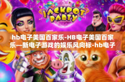 hb电子美国百家乐-HB电子美国百家乐—新电子游戏的娱乐风向标-hb电子美国百家乐