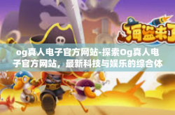 og真人电子官方网站-探索Og真人电子官方网站，最新科技与娱乐的综合体验-og真人电子官方网站