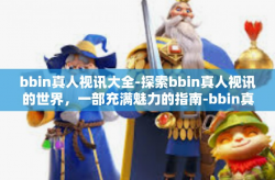 bbin真人视讯大全-探索bbin真人视讯的世界，一部充满魅力的指南-bbin真人视讯大全