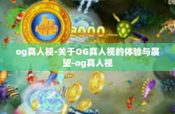 og真人视-关于OG真人视的体验与展望-og真人视