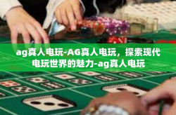 ag真人电玩-AG真人电玩，探索现代电玩世界的魅力-ag真人电玩