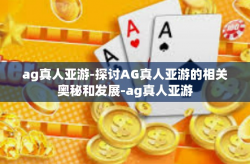 ag真人亚游-探讨AG真人亚游的相关奥秘和发展-ag真人亚游