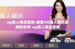 og真人视讯官网-探索OG真人视讯官网的世界-og真人视讯官网