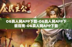 OG真人网APP下载-OG真人网APP下载指南-OG真人网APP下载