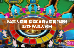 PA真人官网-探索PA真人官网的独特魅力-PA真人官网