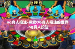 og真人投注-探索OG真人投注的世界-og真人投注