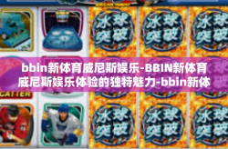 bbin新体育威尼斯娱乐-BBIN新体育威尼斯娱乐体验的独特魅力-bbin新体育威尼斯娱乐