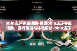 bbin连环夺宝辅助-探索bbin连环夺宝辅助，游戏策略与体验解析-bbin连环夺宝辅助