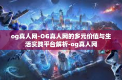 og真人网-OG真人网的多元价值与生活实践平台解析-og真人网