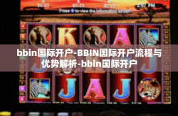 bbin国际开户-BBIN国际开户流程与优势解析-bbin国际开户