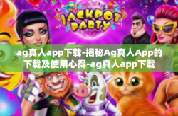 ag真人app下载-揭秘Ag真人App的下载及使用心得-ag真人app下载