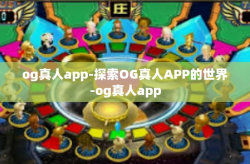 og真人app-探索OG真人APP的世界-og真人app