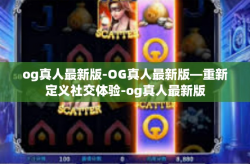 og真人最新版-OG真人最新版—重新定义社交体验-og真人最新版