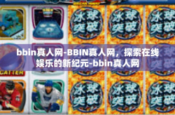 bbin真人网-BBIN真人网，探索在线娱乐的新纪元-bbin真人网