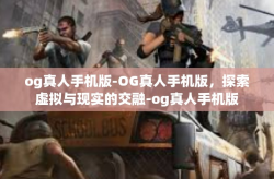 og真人手机版-OG真人手机版，探索虚拟与现实的交融-og真人手机版
