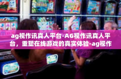 ag视作讯真人平台-AG视作讯真人平台，重塑在线游戏的真实体验-ag视作讯真人平台