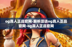 og真人正品官网-解析漫谈og真人正品官网-og真人正品官网
