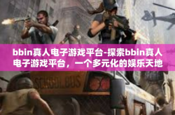 bbin真人电子游戏平台-探索bbin真人电子游戏平台，一个多元化的娱乐天地-bbin真人电子游戏平台