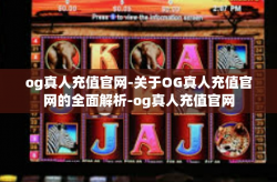 og真人充值官网-关于OG真人充值官网的全面解析-og真人充值官网