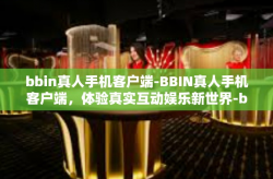 bbin真人手机客户端-BBIN真人手机客户端，体验真实互动娱乐新世界-bbin真人手机客户端
