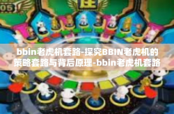 bbin老虎机套路-探究BBIN老虎机的策略套路与背后原理-bbin老虎机套路
