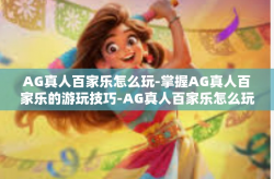 AG真人百家乐怎么玩-掌握AG真人百家乐的游玩技巧-AG真人百家乐怎么玩
