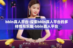 bbin真人平台-探索bbin真人平台的多样性与乐趣-bbin真人平台
