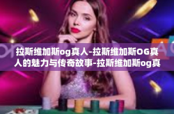 拉斯维加斯og真人-拉斯维加斯OG真人的魅力与传奇故事-拉斯维加斯og真人