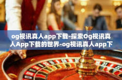 og视讯真人app下载-探索Og视讯真人App下载的世界-og视讯真人app下载