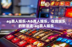 ag真人娱乐-AG真人娱乐，在线娱乐的新潮流-ag真人娱乐
