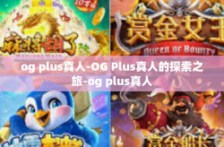 og plus真人-OG Plus真人的探索之旅-og plus真人