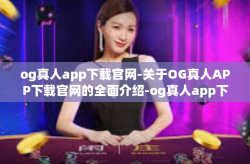 og真人app下载官网-关于OG真人APP下载官网的全面介绍-og真人app下载官网