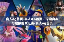 真人ag首页-真人AG首页，探索真实与虚拟的交汇点-真人ag首页