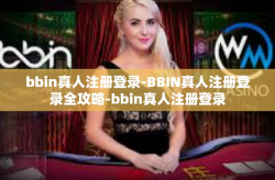 bbin真人注册登录-BBIN真人注册登录全攻略-bbin真人注册登录