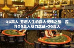 OG真人-开启人生的真人灵魂之旅—探寻OG真人魅力之谜-OG真人