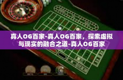真人OG百家-真人OG百家，探索虚拟与现实的融合之道-真人OG百家