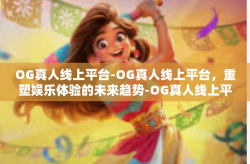 OG真人线上平台-OG真人线上平台，重塑娱乐体验的未来趋势-OG真人线上平台