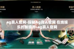 ag真人官网-探秘Ag真人官网 在线娱乐的新境界-ag真人官网