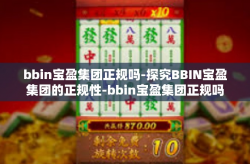 bbin宝盈集团正规吗-探究BBIN宝盈集团的正规性-bbin宝盈集团正规吗