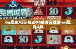og是真人吗-探究OG的真实性质-og是真人吗