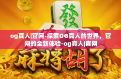 og真人|官网-探索OG真人的世界，官网的全新体验-og真人|官网