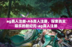 ag真人注册-AG真人注册，探索真实娱乐的新纪元-ag真人注册