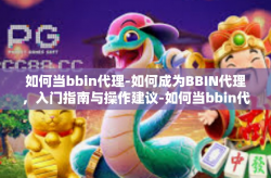 如何当bbin代理-如何成为BBIN代理，入门指南与操作建议-如何当bbin代理