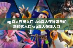 ag真人在线入口-AG真人在线娱乐的新时代入口-ag真人在线入口
