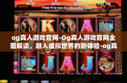 og真人游戏官网-Og真人游戏官网全面解读，融入虚拟世界的新体验-og真人游戏官网