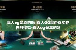 真人og是真的吗-真人OG是否真实存在的探究-真人og是真的吗