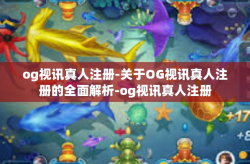 og视讯真人注册-关于OG视讯真人注册的全面解析-og视讯真人注册