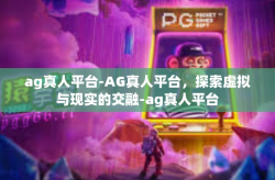 ag真人平台-AG真人平台，探索虚拟与现实的交融-ag真人平台