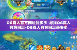 OG真人官方网址是多少-寻找OG真人官方网址-OG真人官方网址是多少