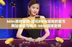 bbin游戏官网-探究BBIN游戏的官方网站体验与特点-bbin游戏官网
